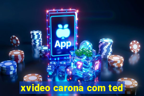 xvideo carona com ted